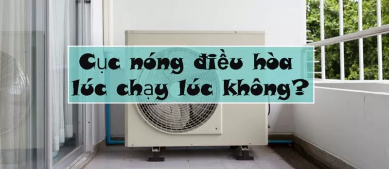 cục nóng điều hòa lúc chạy lúc không
