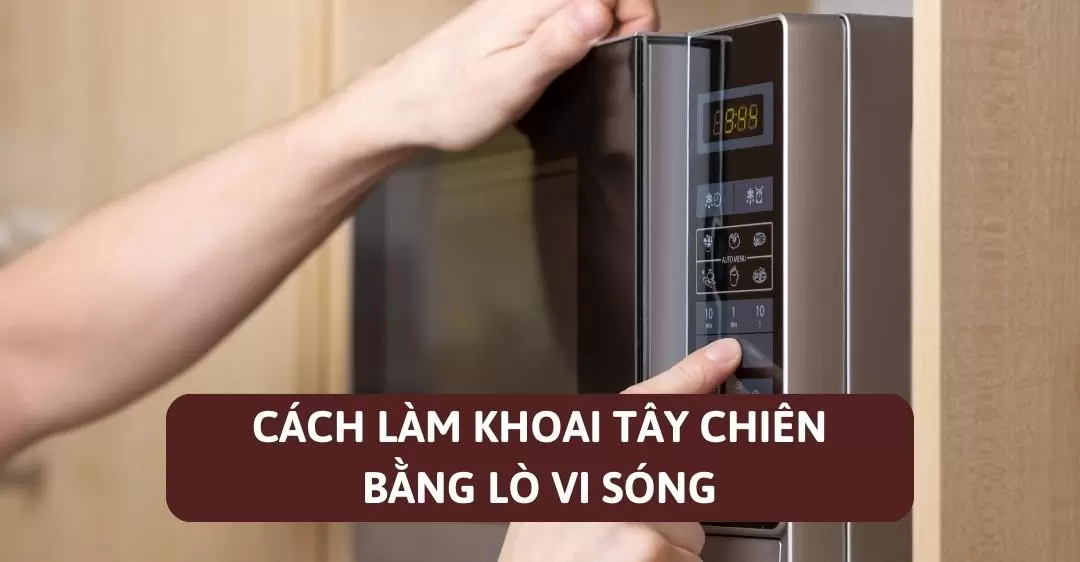 Cách làm khoai tây chiên bằng lò vi sóng