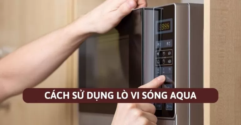 Cách sử dụng lò vi sóng AQUA