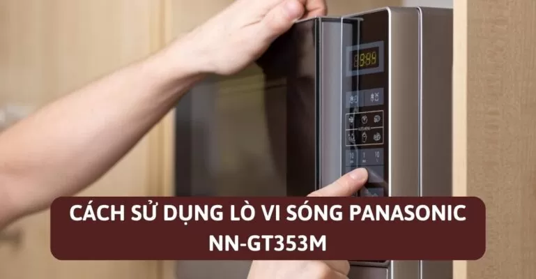 Cách sử dụng lò vi sóng Panasonic NN GT353M