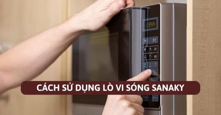 Cách sử dụng lò vi sóng Sanaky