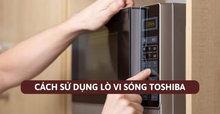 Cách sử dụng lò vi sóng Toshiba