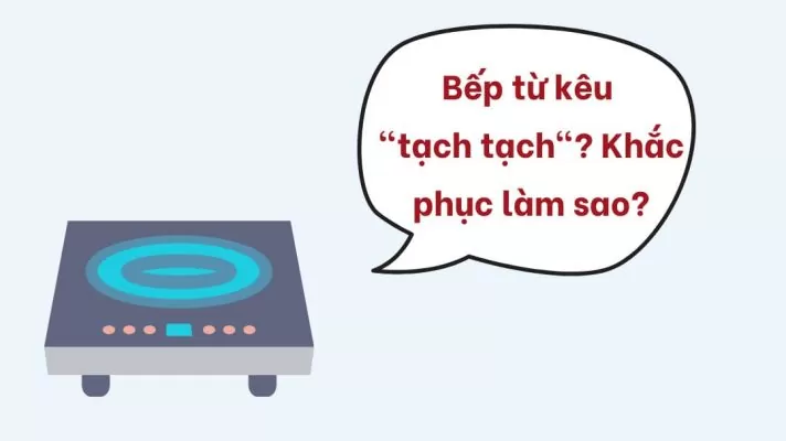 Nguyên nhân bếp từ kêu tạch tạch