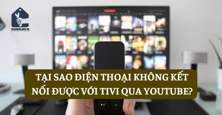 Tại sao điện thoại không kết nối được với tivi qua Youtube?