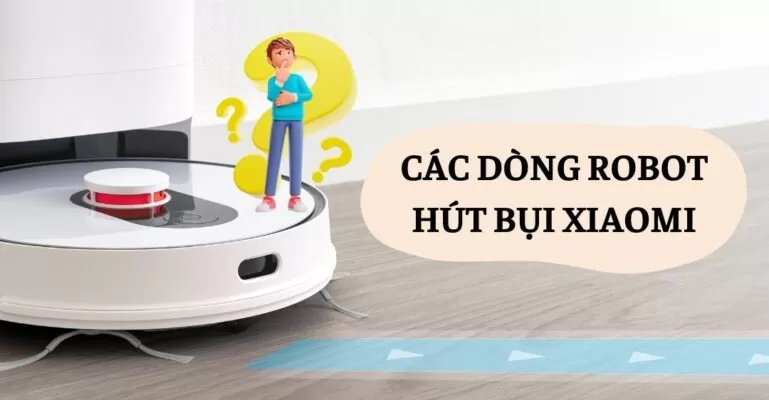 Các dòng robot hút bụi Xiaomi