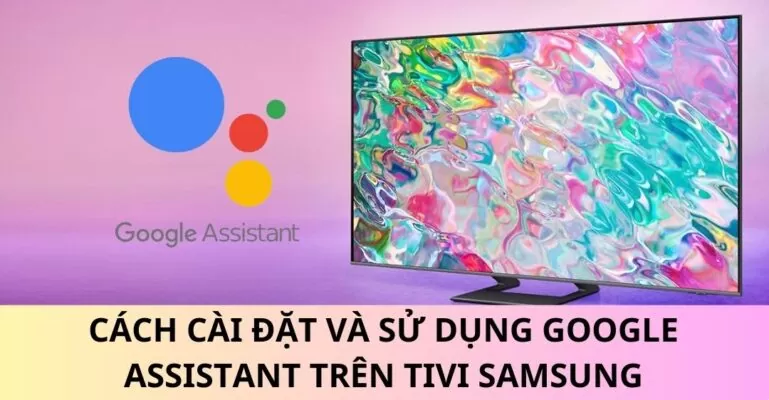 Cách cài đặt và sử dụng Google Assistant trên tivi Samsung