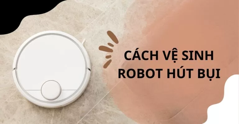 Cách vệ sinh robot hút bụi