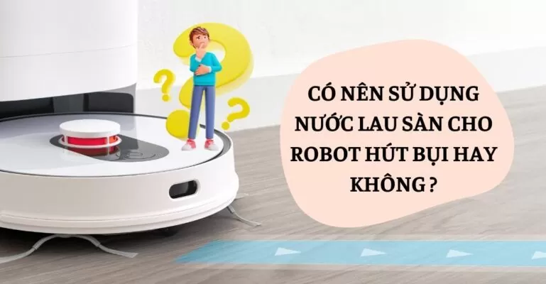 Có nên sử dụng nước lau sàn cho robot hút bụi hay không
