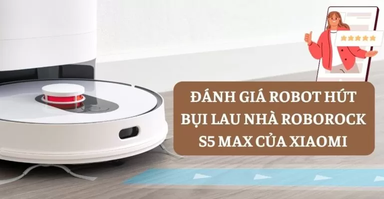 Đánh giá Robot hút bụi lau nhà Roborock S5 Max của Xiaomi