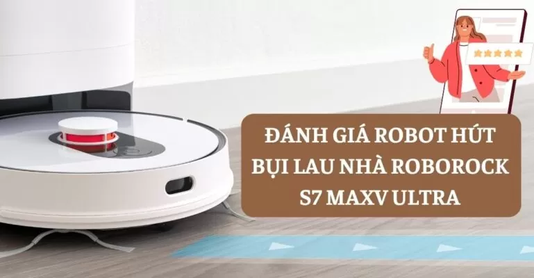 Đánh giá robot hút bụi lau nhà Roborock S7 MaxV Ultra