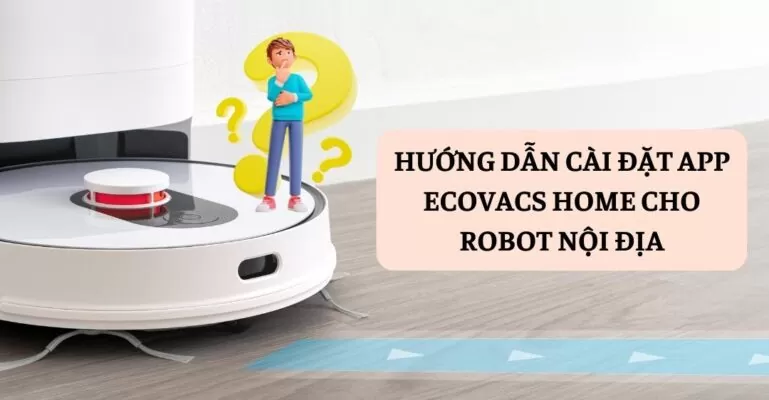 Hướng dẫn cài đặt app Ecovacs Home cho robot nội địa