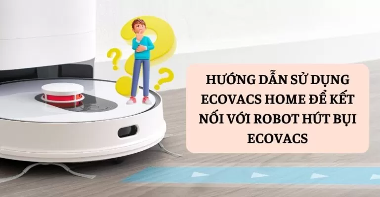 Hướng dẫn sử dụng Ecovacs Home để kết nối với robot hút bụi Ecovacs