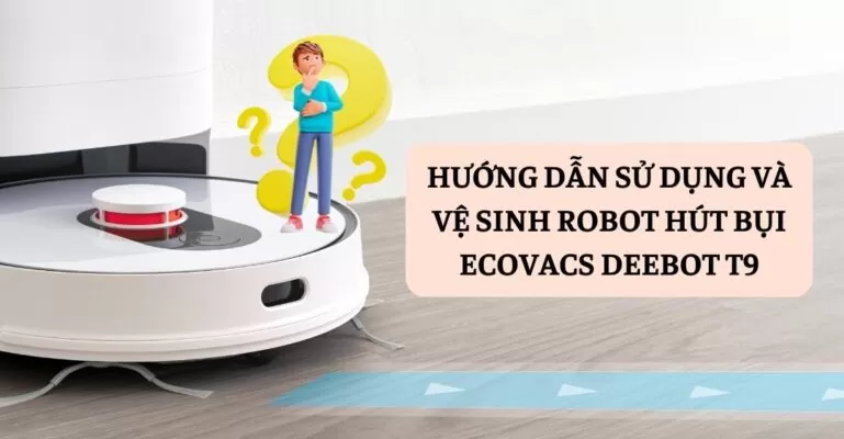 Hướng dẫn sử dụng và vệ sinh robot hút bụi Ecovacs Deebot T9