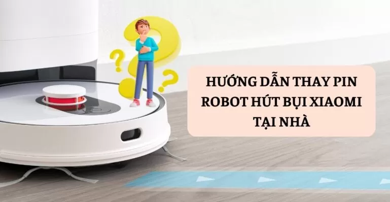 Hướng dẫn thay pin robot hút bụi Xiaomi tại nhà