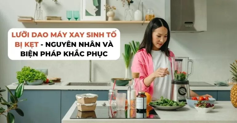 Lưỡi dao máy xay sinh tố bị kẹt