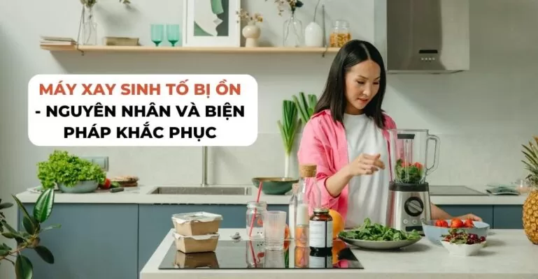 Máy xay sinh tố bị ồn