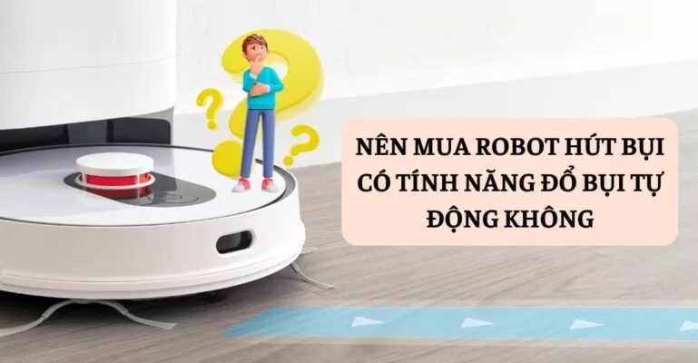 Nên mua robot hút bụi có tính năng đổ bụi tự động không