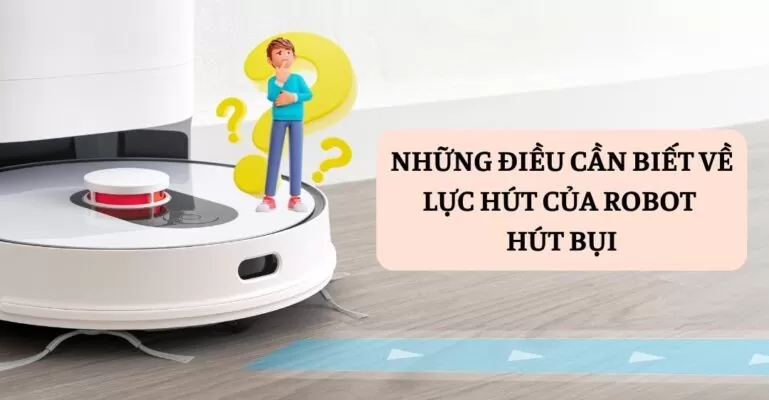Những điều cần biết về lực hút của robot hút bụi