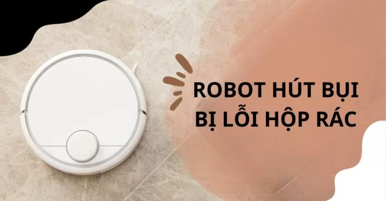 Robot hút bụi bị lỗi hộp rác