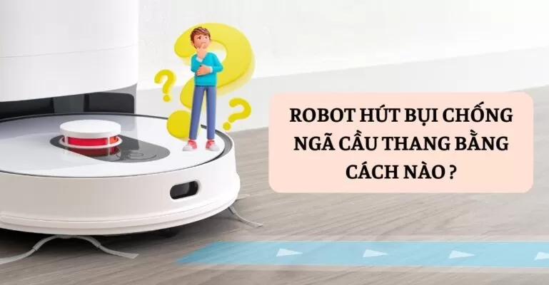 Robot hút bụi chống ngã cầu thang bằng cách nào