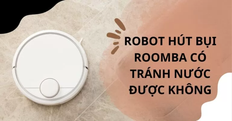 Robot hút bụi Roomba có tránh nước được không