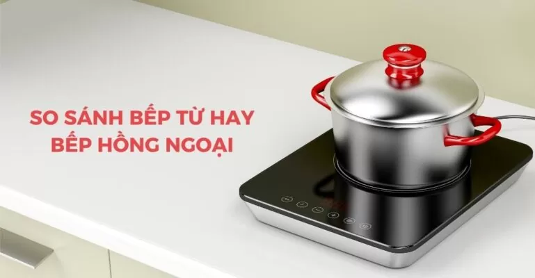 So sánh bếp từ hay bếp hồng ngoại