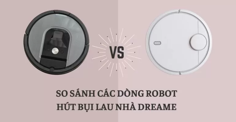 So sánh các dòng robot hút bụi lau nhà Dreame