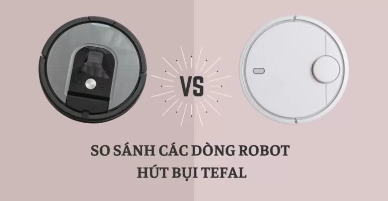 So sánh các dòng robot hút bụi Tefal