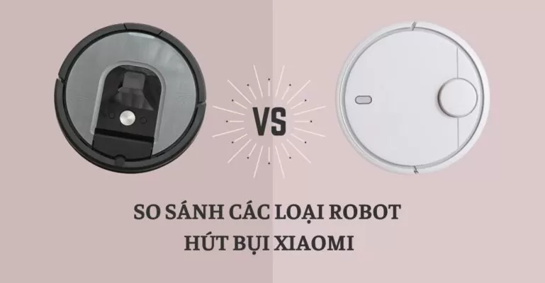 So sánh các loại robot hút bụi Xiaomi