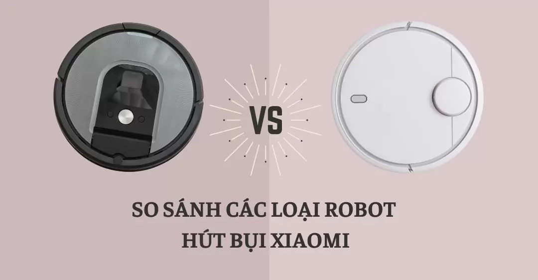 So sánh các loại robot hút bụi Xiaomi
