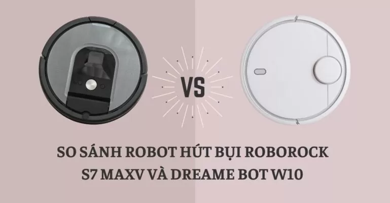 So sánh robot hút bụi Roborock S7 MAXV và Dreame bot W10