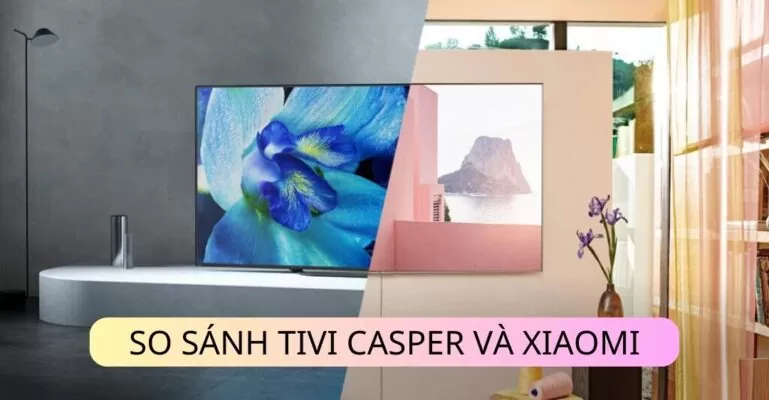 So sánh tivi Casper và Xiaomi