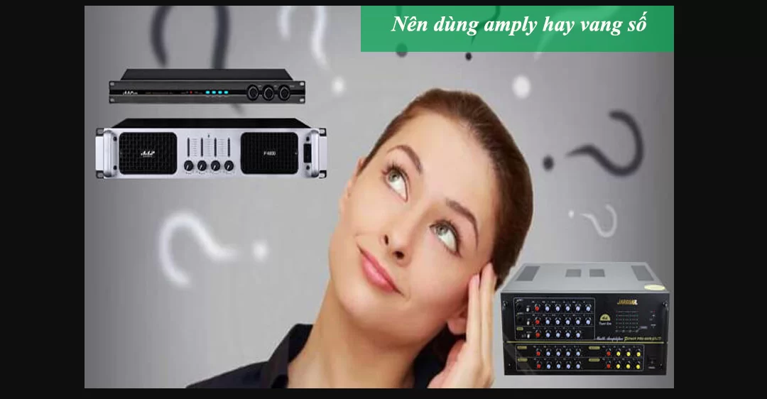 Nên dùng amply hay vang số ? Tôi có cần sử dụng echo kỹ thuật số hoặc bộ khuếch đại cho karaoke không ?