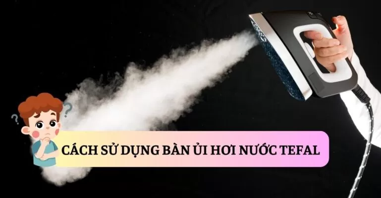 Cách sử dụng bàn ủi hơi nước Tefal suadienlanh.vn