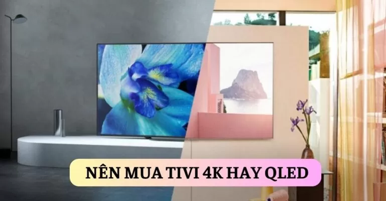 Nên mua Tivi 4K hay QLED