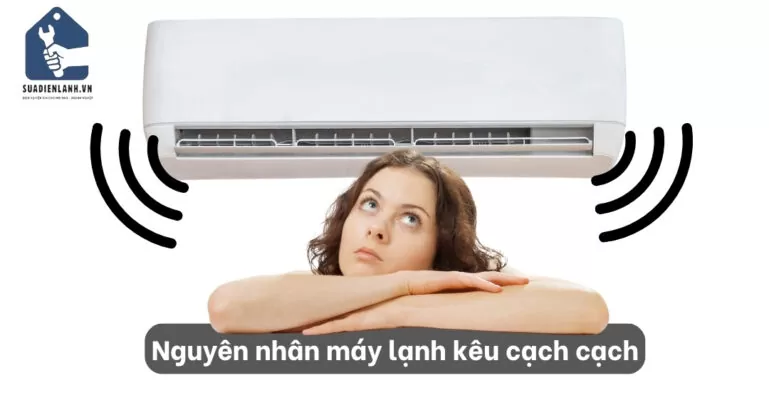 Nguyên nhân máy lạnh kêu cạch cạch