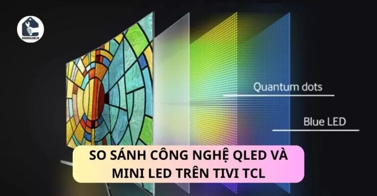 So sánh công nghệ QLED và Mini LED trên Tivi TCL