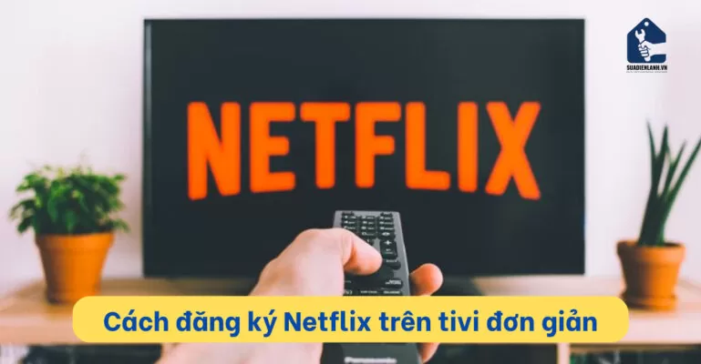 Cách cài netflixt trên tivi đơn giản ai cũng làm được