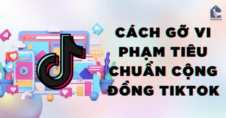 Cách gỡ vi phạm tiêu chuẩn cộng đồng tiktok
