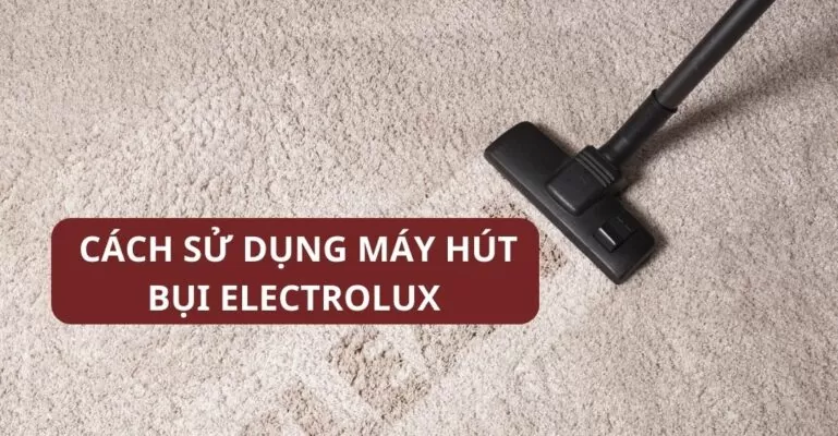 Cách sử dụng máy hút bụi Electrolux