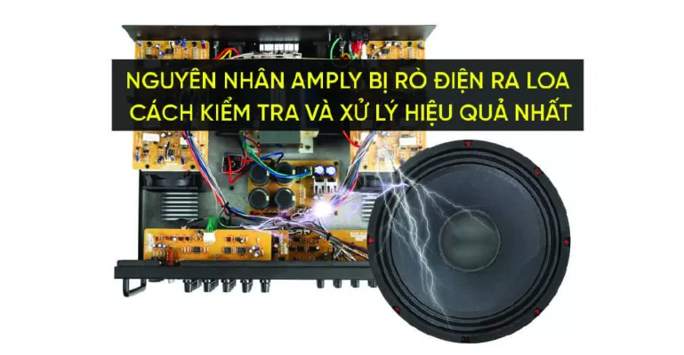 Nguyên nhân amply bị rò điện ra loa