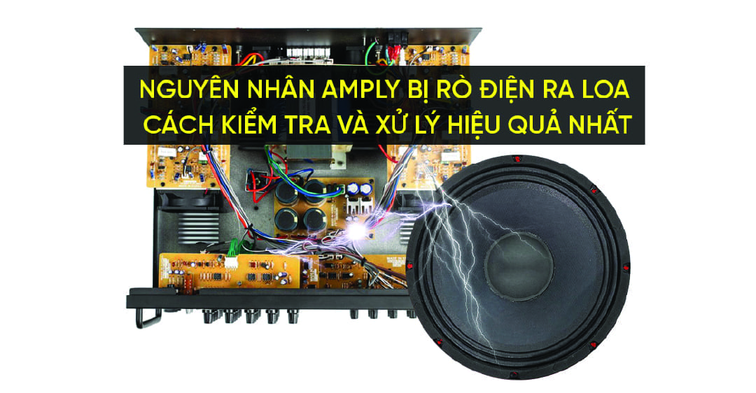 Nguyên nhân amply bị rò điện ra loa