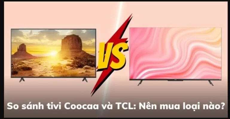 So sánh tivi Coocaa và TCL chi tiết