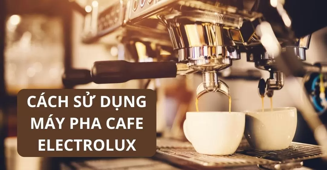 Cách Sử Dụng Máy Pha Cafe Electrolux