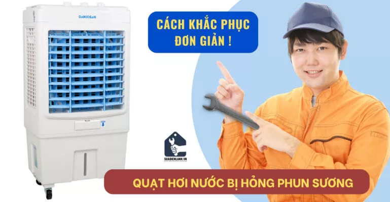 Quạt hơi nước bị hỏng phun sương - Cách sửa đơn giản