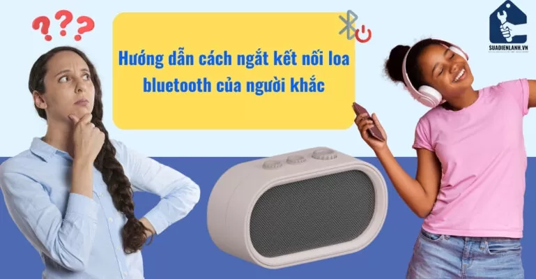 Hướng dẫn cách ngắt kết nối loa bluetooth của người khác