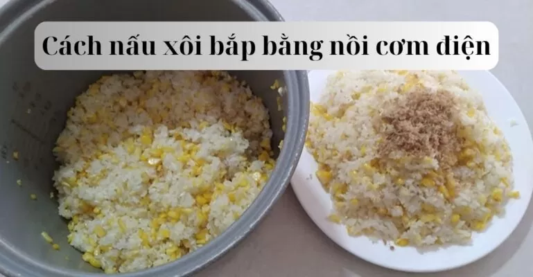 Cách nấu xôi bắp bằng nồi cơm điện