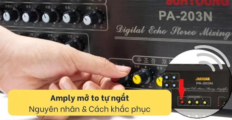 Amply mở to tự ngắt: Nguyên nhân phổ biến và Cách khắc phục