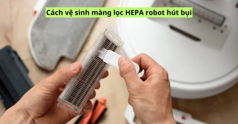 Cách vệ sinh màng lọc hepa robot hút bụi