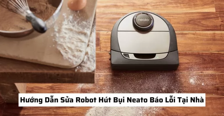Hướng Dẫn Sửa Robot Hút Bụi Neato Báo Lỗi Tại Nhà